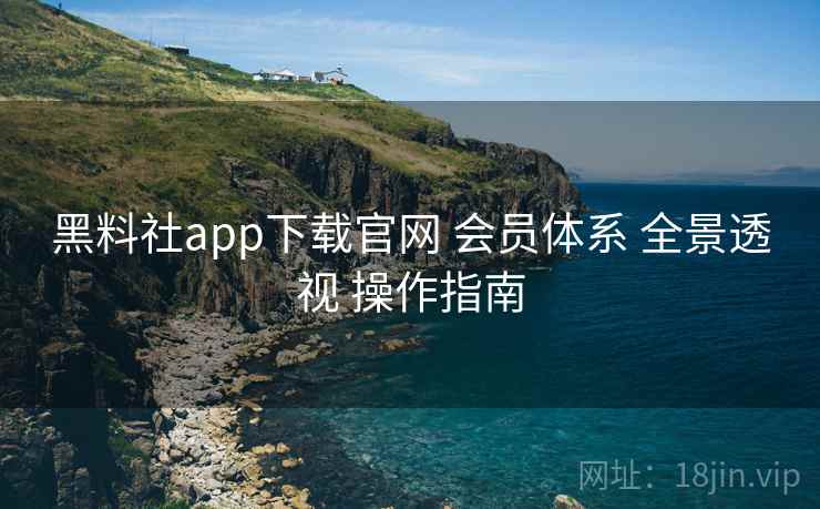 黑料社app下载官网 会员体系 全景透视 操作指南 第1张 黑料社app下载官网 会员体系 全景透视 操作指南 第1张