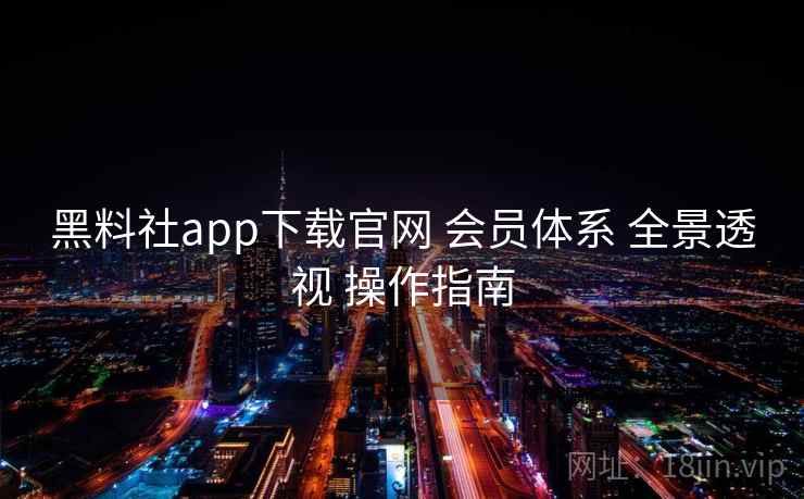 黑料社app下载官网 会员体系 全景透视 操作指南 第2张 黑料社app下载官网 会员体系 全景透视 操作指南 第2张