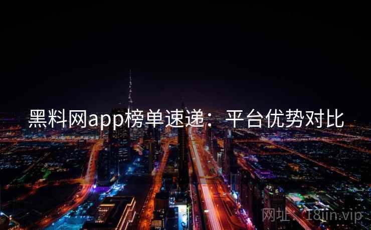 黑料网app榜单速递:平台优势对比 第1张 黑料网app榜单速递:平台优势对比 第1张