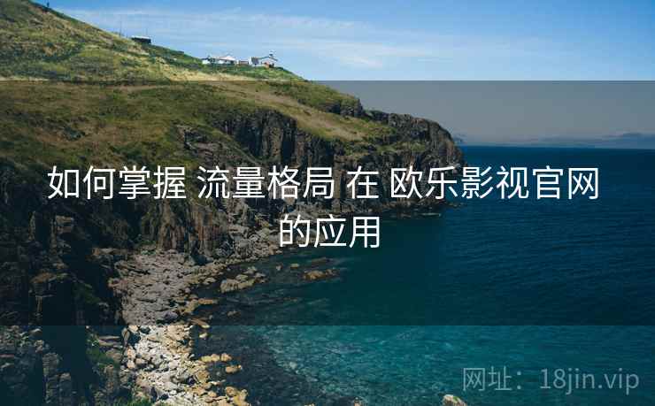 如何掌握 流量格局 在 欧乐影视官网 的应用 第1张 如何掌握 流量格局 在 欧乐影视官网 的应用 第1张