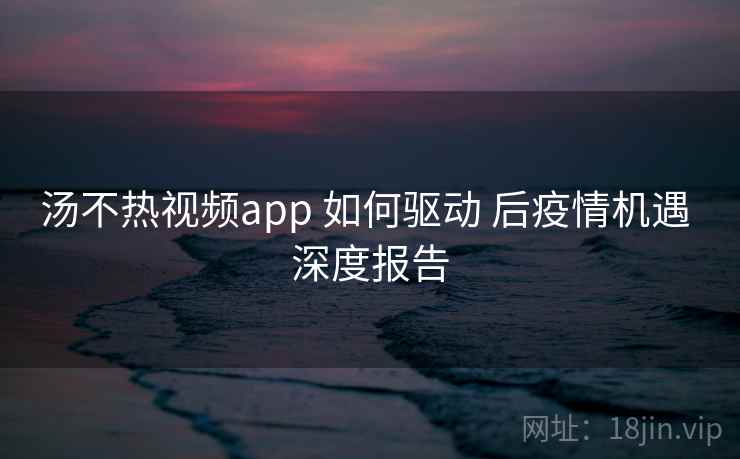 汤不热视频app 如何驱动 后疫情机遇 深度报告 第2张 汤不热视频app 如何驱动 后疫情机遇 深度报告 第2张