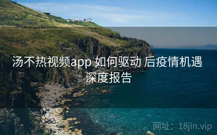 汤不热视频app 如何驱动 后疫情机遇 深度报告 第1张 汤不热视频app 如何驱动 后疫情机遇 深度报告 第1张
