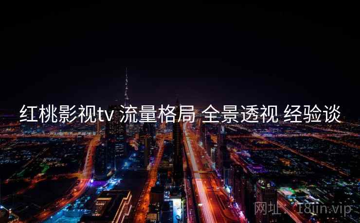 红桃影视tv 流量格局 全景透视 经验谈 第1张 红桃影视tv 流量格局 全景透视 经验谈 第1张