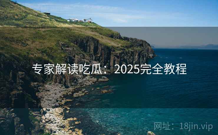 专家解读吃瓜:2025完全教程 第1张 专家解读吃瓜:2025完全教程 第1张