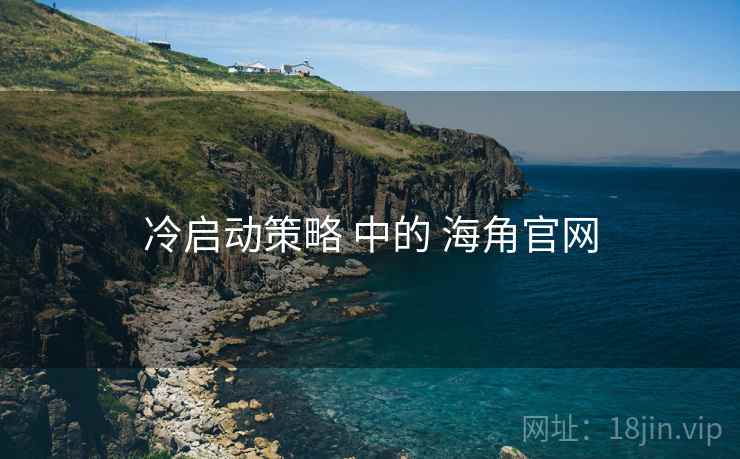 冷启动策略 中的 海角官网 第1张 冷启动策略 中的 海角官网 第1张