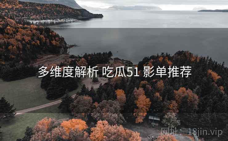 多维度解析 吃瓜51 影单推荐 第2张 多维度解析 吃瓜51 影单推荐 第2张
