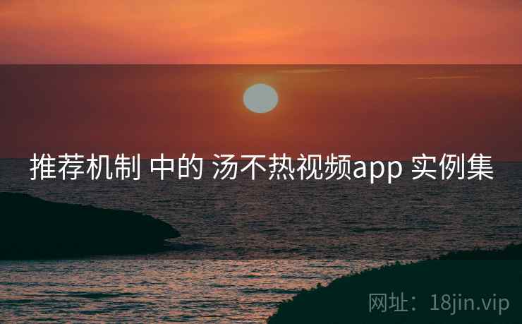 推荐机制 中的 汤不热视频app 实例集 第1张 推荐机制 中的 汤不热视频app 实例集 第1张
