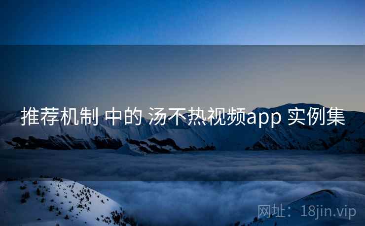推荐机制 中的 汤不热视频app 实例集 第2张 推荐机制 中的 汤不热视频app 实例集 第2张