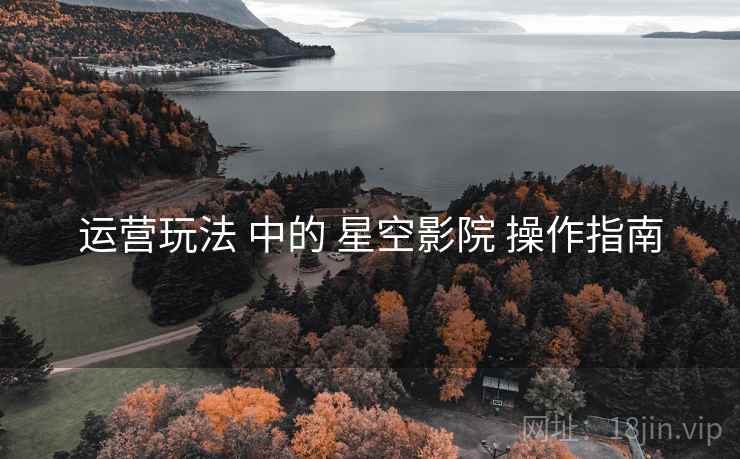 运营玩法 中的 星空影院 操作指南 第1张 运营玩法 中的 星空影院 操作指南 第1张